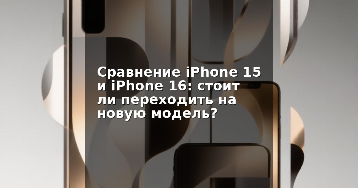Сравнение iPhone 15 и iPhone 16: стоит ли переходить на новую модель?